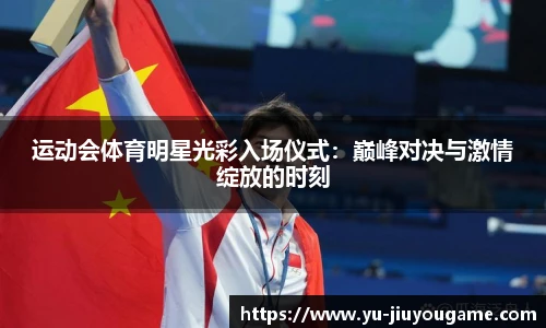 运动会体育明星光彩入场仪式：巅峰对决与激情绽放的时刻