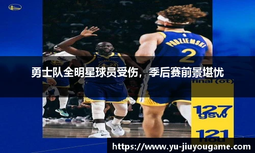 勇士队全明星球员受伤，季后赛前景堪忧