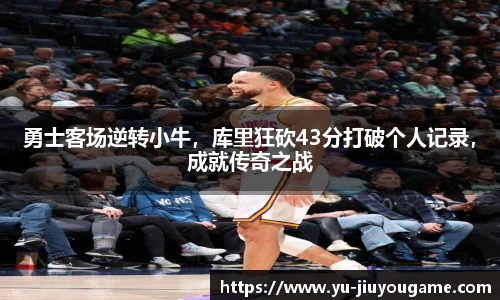 勇士客场逆转小牛，库里狂砍43分打破个人记录，成就传奇之战