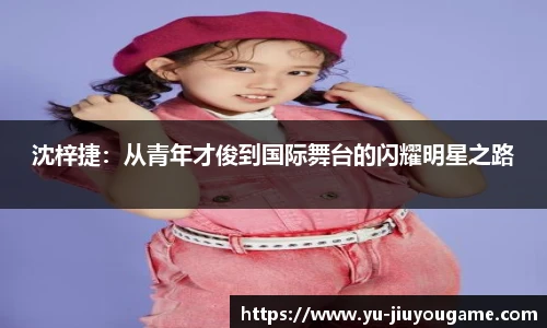 沈梓捷：从青年才俊到国际舞台的闪耀明星之路