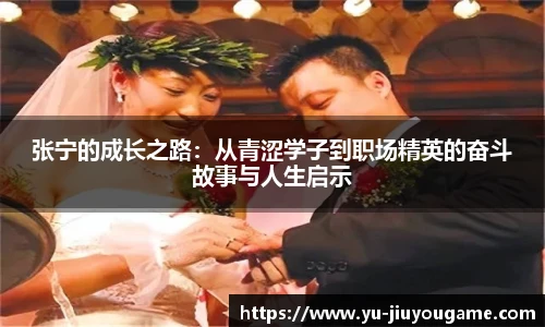 张宁的成长之路：从青涩学子到职场精英的奋斗故事与人生启示