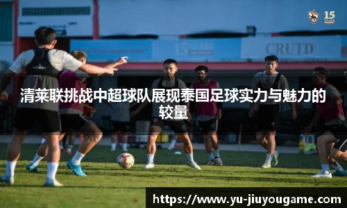 清莱联挑战中超球队展现泰国足球实力与魅力的较量