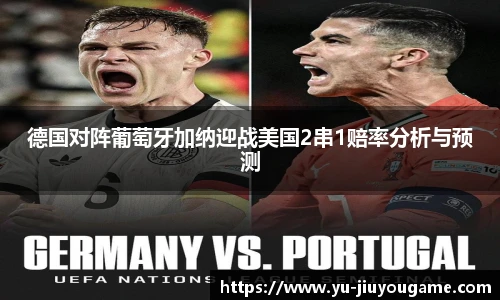 德国对阵葡萄牙加纳迎战美国2串1赔率分析与预测