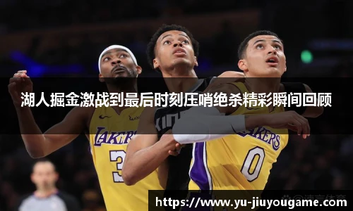 湖人掘金激战到最后时刻压哨绝杀精彩瞬间回顾