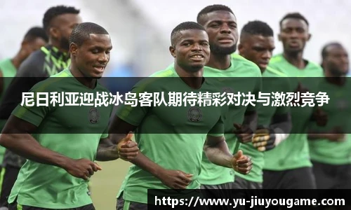 尼日利亚迎战冰岛客队期待精彩对决与激烈竞争