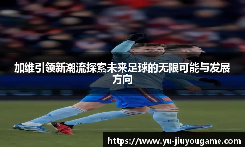 加维引领新潮流探索未来足球的无限可能与发展方向